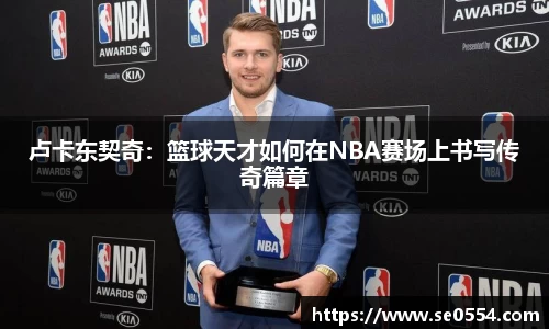 卢卡东契奇:篮球天才如何在NBA赛场上书写传奇篇章